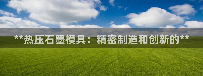 易倍申和易倍清的区别：**热压石墨模具：精密制造和创新的