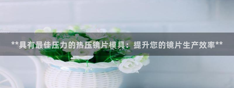 易倍申服用方法：**具有最佳压力的热压镜片模具：提升您的