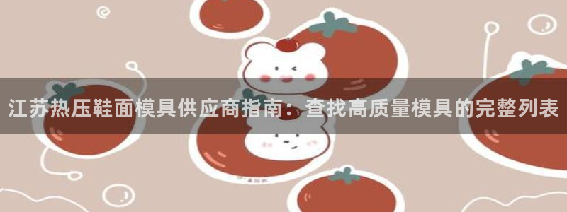 杭州易倍达科技有限公司怎么样：江苏热压鞋面模具供应商指南