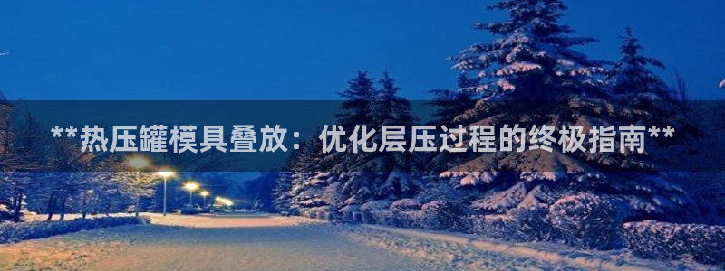 易倍emc网址网页版本登陆：**热压罐模具叠放：优化层压
