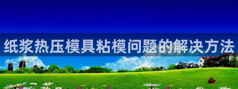 emc易倍穆里尼奥：纸浆热压模具粘模问题的解决方法