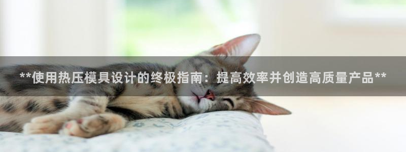 emc易倍穆里尼奥：**使用热压模具设计的终极指南：提高