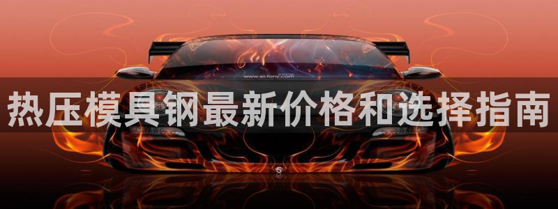 易倍网络技术有限公司：热压模具钢最新价格和选择指南