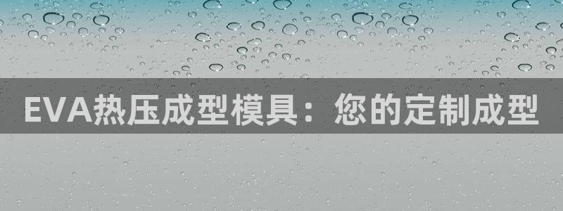emc全站易倍：EVA热压成型模具：您的定制成型