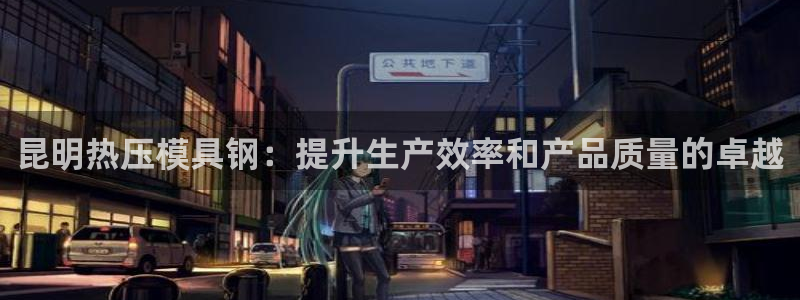emc易倍官网app：昆明热压模具钢：提升生产效率和产品