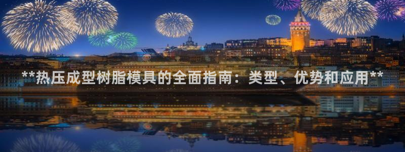 易倍单词官方网站：**热压成型树脂模具的全面指南：类型、