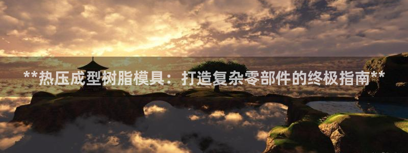 emc易倍最新链接：**热压成型树脂模具：打造复杂零部件