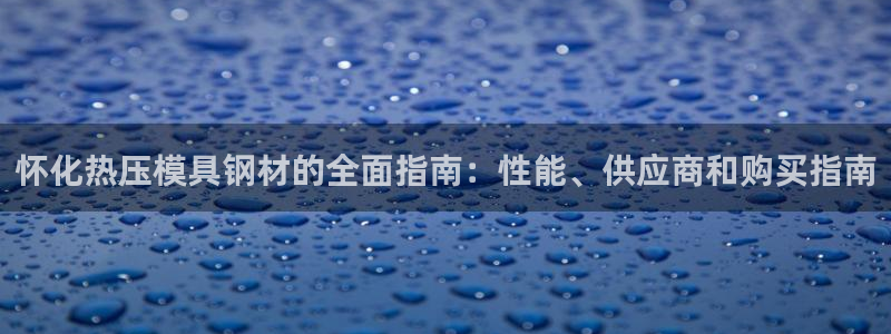 EMC倍频系数：怀化热压模具钢材的全面指南：性能、供应商