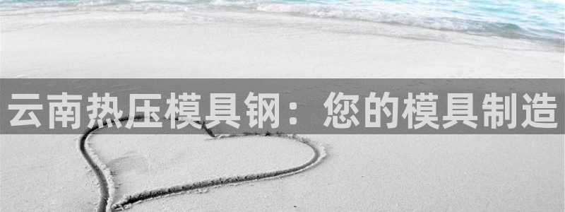 易倍达怎么样：云南热压模具钢：您的模具制造