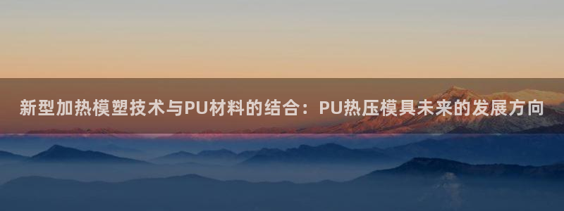 易倍企业管理软件怎么样：新型加热模塑技术与PU材料的结合