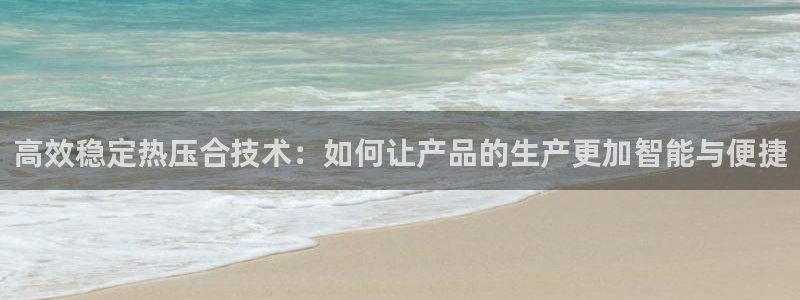 emc易倍官网首页：高效稳定热压合技术：如何让产品的生产