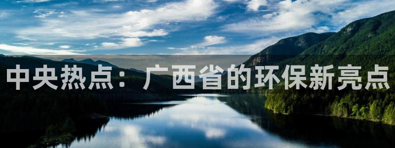 易倍申厂家：中央热点：广西省的环保新亮点
