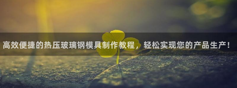 EMC易倍官方网址：高效便捷的热压玻璃钢模具制作教程，轻