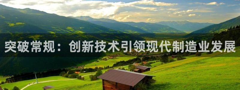 易倍单词官方网站登录：突破常规：创新技术引领现代制造业发