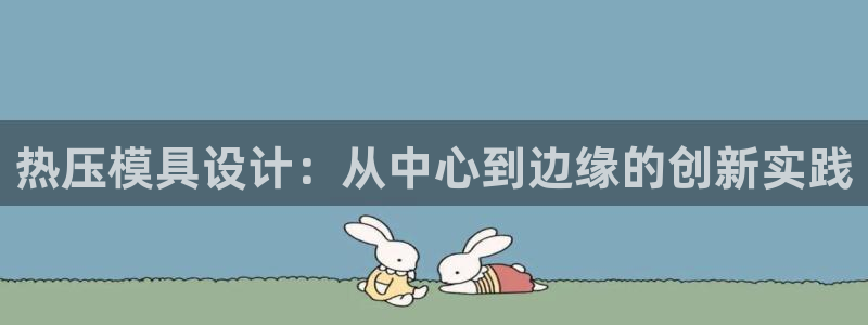emc易倍官网app官网：热压模具设计：从中心到边缘的创