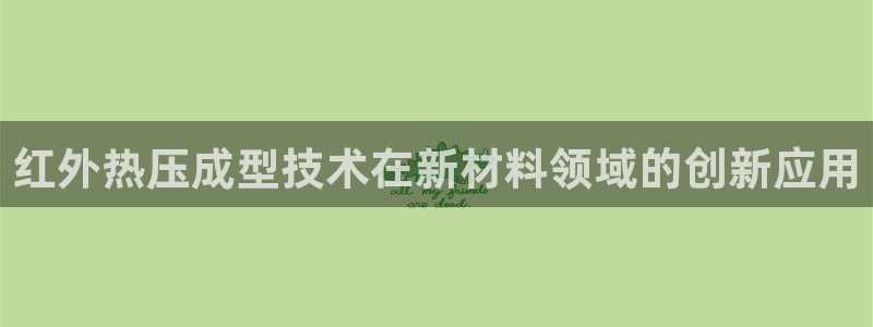 易倍单词软件：红外热压成型技术在新材料领域的创新应用