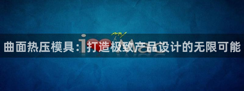 emc易倍官网登录入口：曲面热压模具：打造极致产品设计的