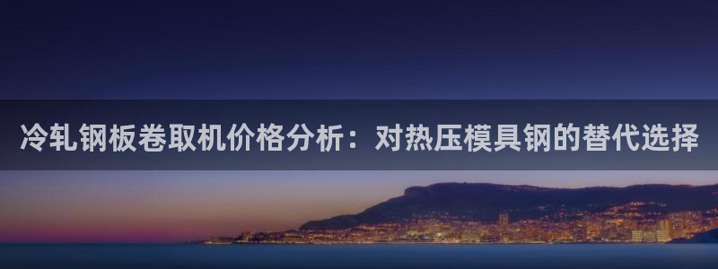 易倍达科技有限公司代运营：冷轧钢板卷取机价格分析：对热压