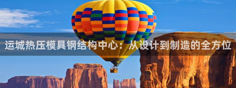 易倍单词官方网站登录:运城热压模具钢结构中心:从设计到制