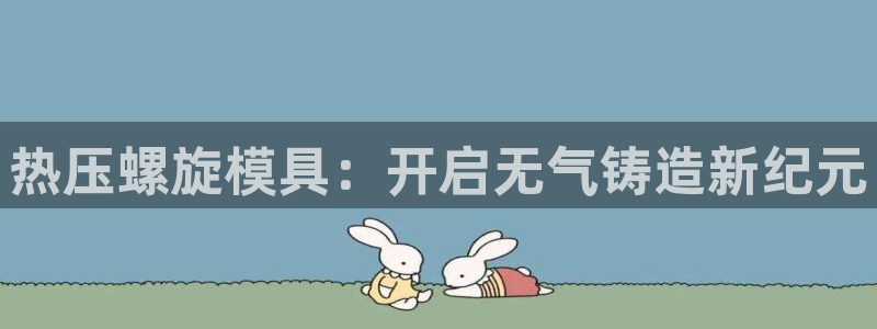 emc易贝体育怎么样：热压螺旋模具：开启无气铸造新纪元