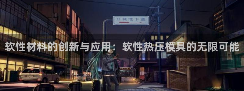 emc易倍ios官网：软性材料的创新与应用：软性热压模具
