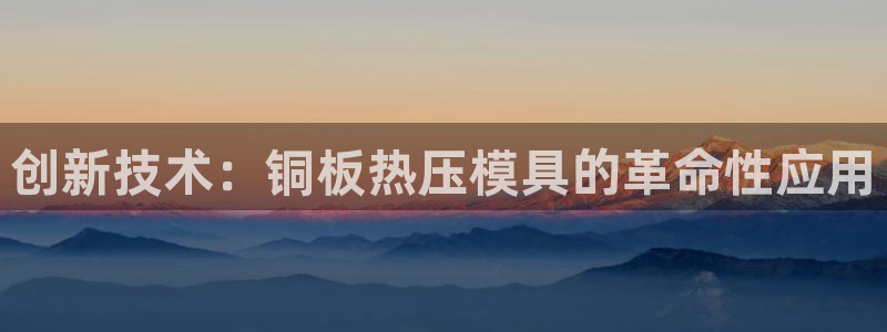 易倍单词官方网站下载:创新技术:铜板热压模具的革命性应用