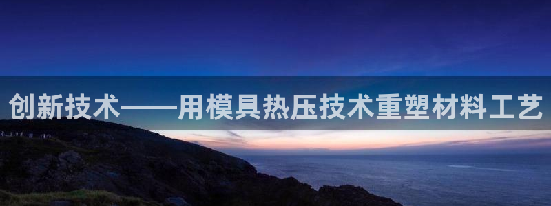 emc易倍官网首页:创新技术——用模具热压技术重塑材料工